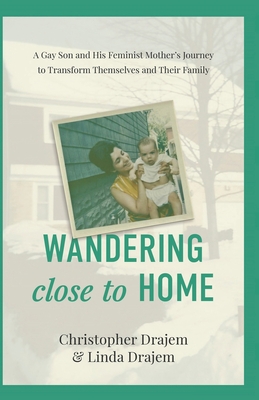 Image for Wandering Close to Home: A Gay Son and His Feminist Mother's Journey to Transform Themselves and Their Family