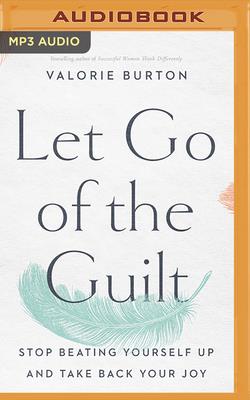 Image for Let Go of the Guilt: Stop Beating Yourself Up and Take Back Your Joy