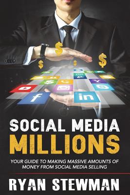 Social Media Millions: Your Guide to Making Massive Amounts of Money from Social Media Selling