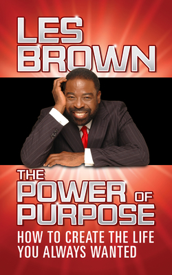 The Power of Purpose: How to Create the Life You Always Wanted