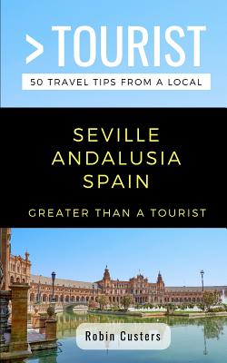 GREATER THAN A TOURIST- SEVILLE ANDALUSIA SPAIN: 50 Travel Tips from a Local