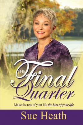 The Final Quarter: Make the rest of your life the best of your life!