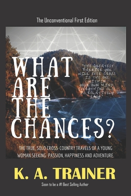 What Are the Chances: A young womans adventures, searching for the truth of life in the profound landscapes, cultures and experiences across America. (The Unconventional First Edition)