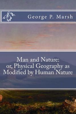 Man and Nature: or, Physical Geography as Modified by Human Nature