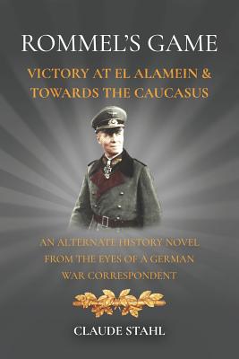 Rommels Game: Victory at El Alamein & Towards the Caucasus: An Alternate History Novel from the Eyes of a German War Correspondent