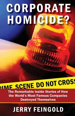 Corporate Homicide: The Remarkable Inside Stories of How Some of the World's Most Famous Companies Destroyed Themselves
