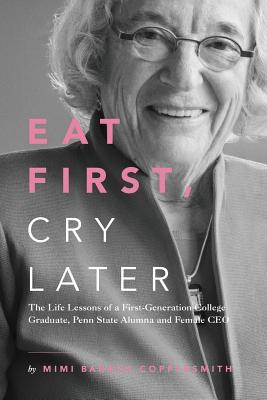 Eat First, Cry Later: The Life Lessons of a First-Generation College Graduate, Penn State Alumna and Female CEO