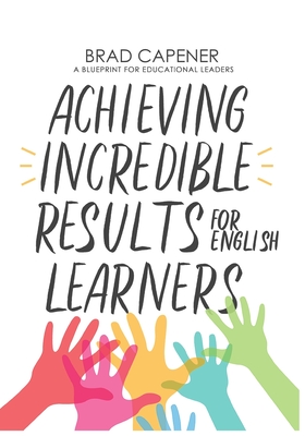 Image for Achieving Incredible Results for English Learners: A Blueprint for Educational Leaders Achieving Incredible Results for English Learners: A Blueprint for Educational Leaders