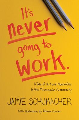 IT'S NEVER GOING TO WORK A TALE OF ART AND NONPROFITS IN THE MINNEAPOLIS COMMUNITY