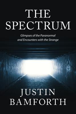 Image for The Spectrum: Glimpses of the Paranormal and Encounters with the Strange The Spectrum: Glimpses of the Paranormal and Encounters with the Strange