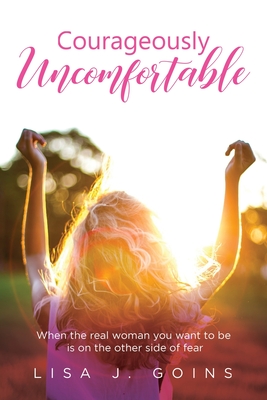 Courageously Uncomfortable: When the real woman you want to be is on the other side of fear