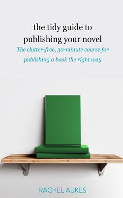 The Tidy Guide to Publishing Your Novel: The clutter-free, 30-minute course for publishing your book the right way