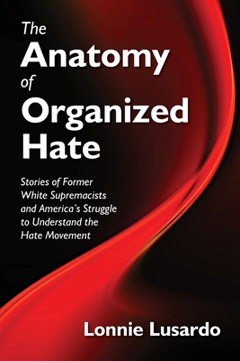 The Anatomy of Organized Hate: Stories of Former White Supremacists and America's Struggle to understand the Hate Movement