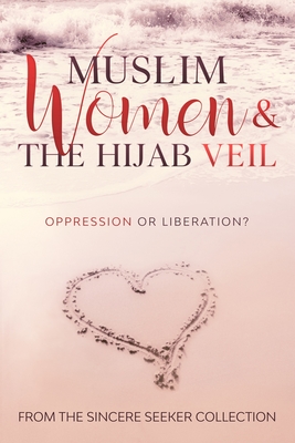 Muslim Women & The Hijab Veil: Oppression or Liberation (Islamic Books for New Muslims & Converts: Understanding Islam Learn Islam Islamic Beliefs & Practices Quran & Salah Guide)