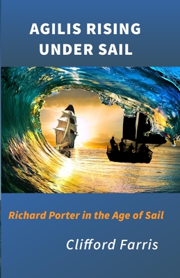 Agilis Rising Under Sail: Richard Porter in the Age of Sail (A Porter / Amundson Adventure)