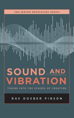 Sound And Vibration: Tuning Into The Echoes Of Creation (The Jewish Meditation Series)