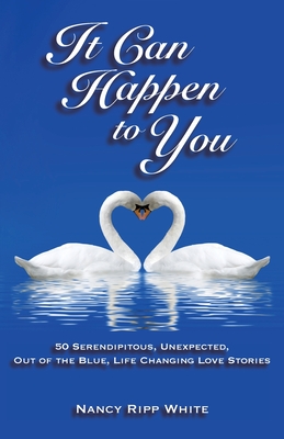 It Can Happen to You: 50 Serendipitous, Unexpected, Out of the Blue, Life Changing Love Stories