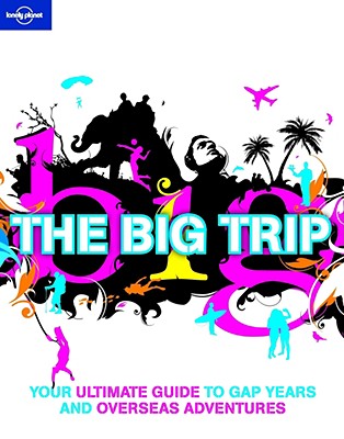 Lonely Planet the Big Trip: Your Ultimate Guide to Gap Years and Overseas Adventures