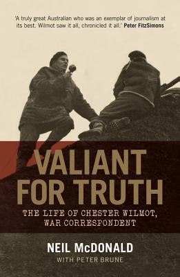 Valiant For Truth: The Life of Chester Wilmot, War Correspondent