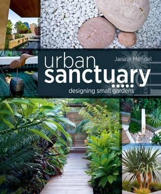 Urban Sanctuary: Designing Small Australian Gardens. by Janine Mendel