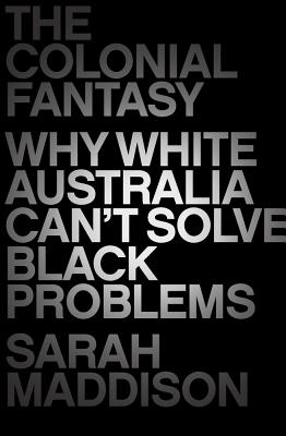 The Colonial Fantasy: Why White Australia Can't Solve Black Problems