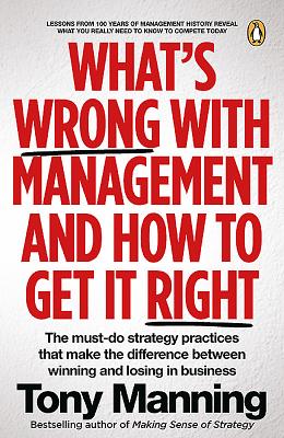 Whats Wrong With Management and How to Get It Right: The must-do strategy practices that make the difference between winning and losing in business