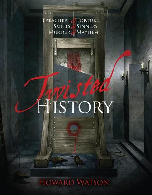 Twisted History: 32 True Stories of Torture, Traitors, Sadists, and Psychos. Plus the Most Celebrated Saints in History