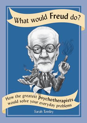 What Would Freud Do: How the Greatest Psychotherapists Would Solve Your Everyday Problems