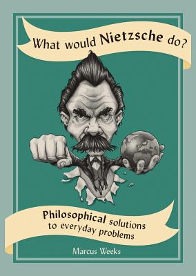 What Would Nietzsche Do: Philosophical Solutions to Everyday Problems