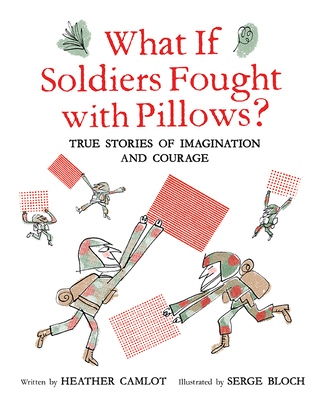 What If Soldiers Fought with Pillows: True Stories of Imagination and Courage