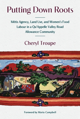 Putting Down Roots: Mtis Agency, Land Use, and Womens Food Labour in a QuAppelle Valley Road Allowance Community (paskwawi masinahikewina/Prairie Writing, 2)