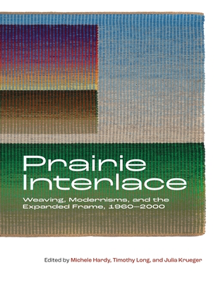 Prairie Interlace: Weaving, Modernisms, and the Expanded Frame, 1960-2000 (Art in Profile)