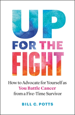 Up for the Fight: How to Advocate for Yourself as You Battle Cancer--From a Five-Time Survivor