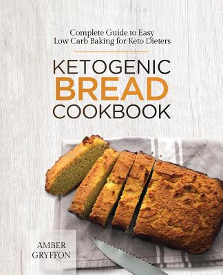 Image for Ketogenic Bread Cookbook: Complete Guide to Easy Low Carb Baking for Keto Dieters