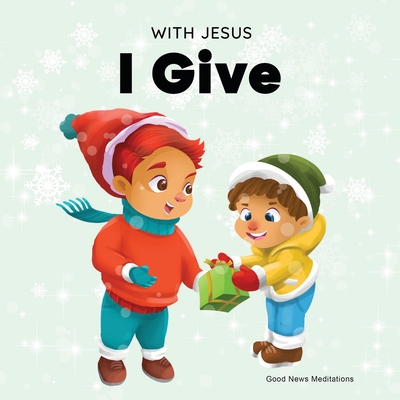 With Jesus I Give: An inspiring Christian Christmas children book about the true meaning of this holiday season (With Jesus Series)