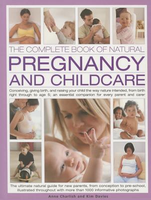 Image for The Complete Book of Natural Pregnancy and Childcare: Conceiving, Giving Birth And Raising Your Child The Way Nature Intended, From Birth Right ... Companion For Every Parent And Carer