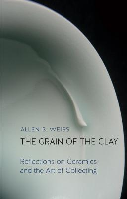 The Grain of the Clay; Reflections on Ceramics and the Art of Collecting