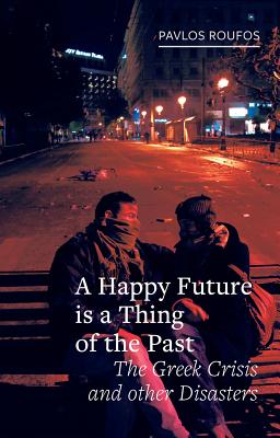 A Happy Future Is a Thing of the Past: The Greek Crisis and Other Disasters (Field Notes)