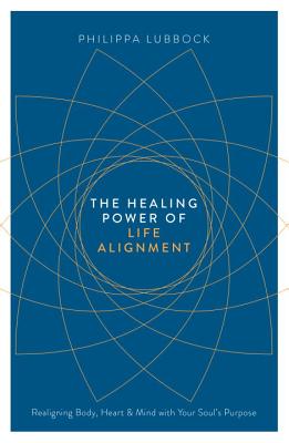 The Healing Power of Life Alignment: Realigning Body, Heart and Mind With Your Soul's Purpose