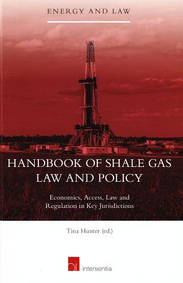 Handbook of Shale Gas Law and Policy: Economics, Access, Law, and Regulations in Key Jurisdictions (18) (Energy and Law)