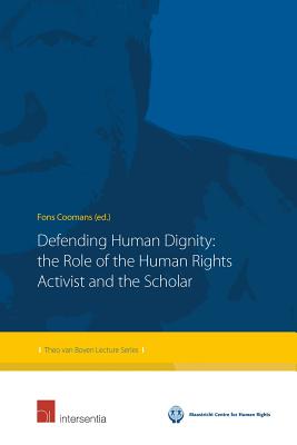 Defending Human Dignity: The Role of the Human Rights Activist and the Scholar (3) (Theo van Boven Lecture Series)