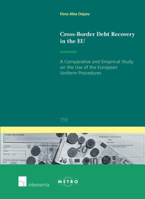 Cross-Border Debt Recovery in the EU: A Comparative and Empirical Study on the Use of the European Uniform Procedures (159) (Ius Commune: European and Comparative Law Series)