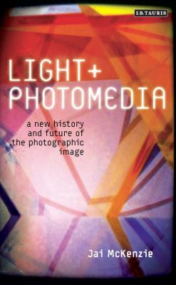 Light and Photomedia: A New History and Future of the Photographic Image (International Library of Visual Culture)