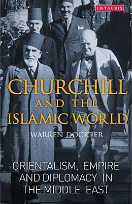 Churchill and the Islamic World; Orientalism, Empire and Diplomacy in the Middle East