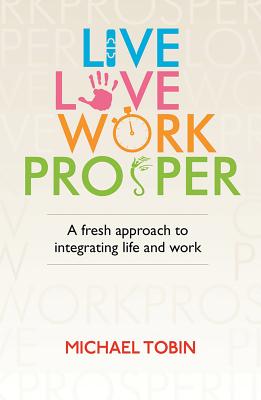 Live. Love. Work. Prosper: A fresh approach to integrating life and work