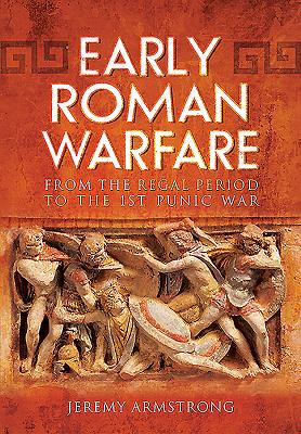 Early Roman Warfare. from the Regal Period to the First Punic War