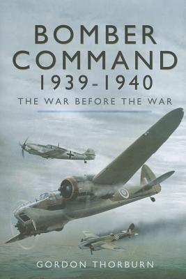 Bomber Command 1939-1940: The War Before the War [Hardcover] Gordon Thorburn