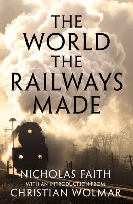 The World the Railways Made (Christian Wolmar's Railway Library)