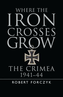 Where the Iron Crosses Grow: The Crimea 1941-44 .