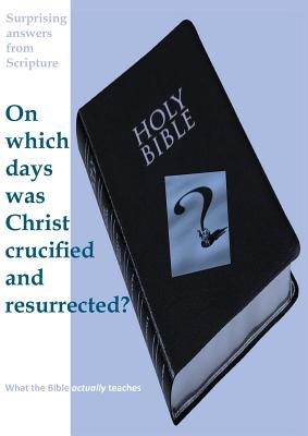 Surprising Answers from Scripture. on Which Days Was Christ Crucified and Resurrected